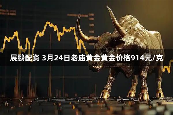 展鵬配资 3月24日老庙黄金黄金价格914元/克