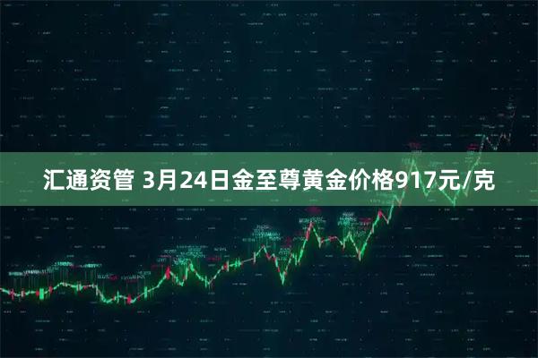 汇通资管 3月24日金至尊黄金价格917元/克