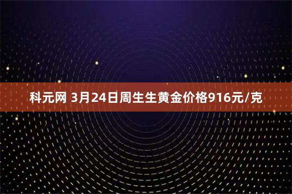 科元网 3月24日周生生黄金价格916元/克