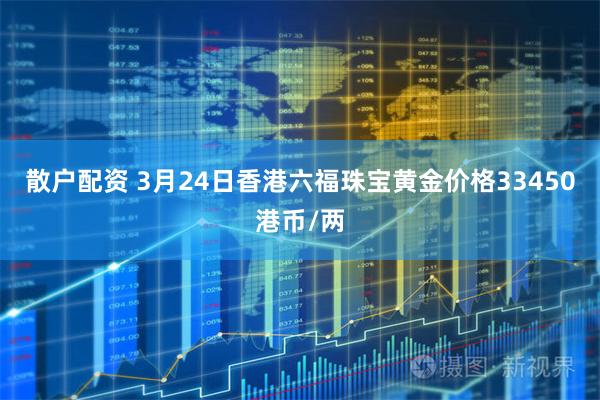 散户配资 3月24日香港六福珠宝黄金价格33450港币/两