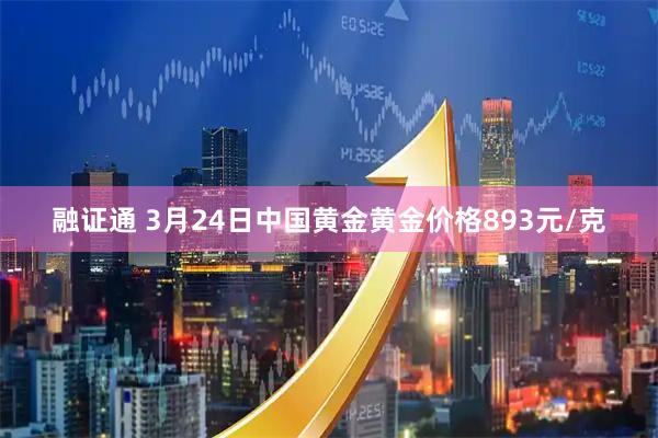 融证通 3月24日中国黄金黄金价格893元/克