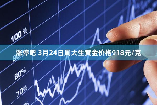 涨停吧 3月24日周大生黄金价格918元/克
