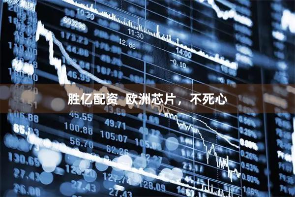 胜亿配资  欧洲芯片，不死心