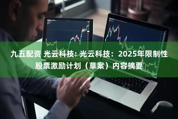 九五配资 光云科技: 光云科技：2025年限制性股票激励计划（草案）内容摘要