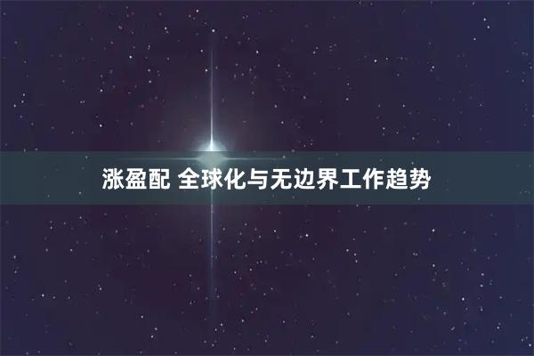 涨盈配 全球化与无边界工作趋势