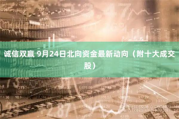 诚信双赢 9月24日北向资金最新动向（附十大成交股）