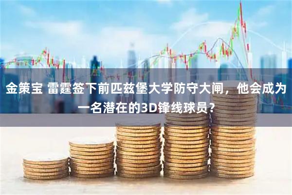 金策宝 雷霆签下前匹兹堡大学防守大闸，他会成为一名潜在的3D锋线球员？