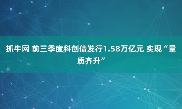 抓牛网 前三季度科创债发行1.58万亿元 实现“量质齐升”